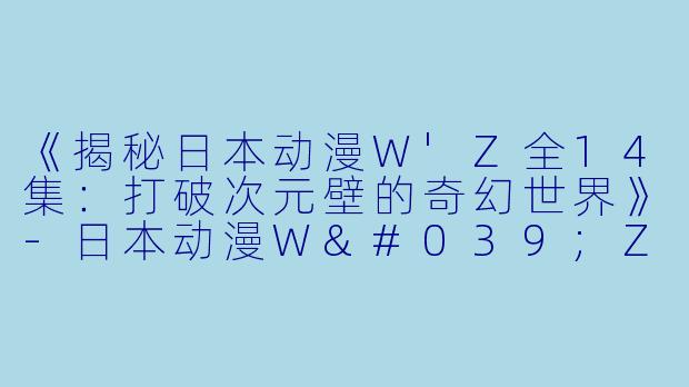 《揭秘日本动漫W'Z全14集:打破次元壁的奇幻世界》