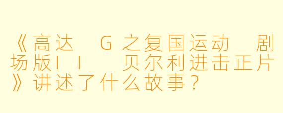 《高达 G之复国运动 剧场版II 贝尔利进击正片》讲述了什么故事?