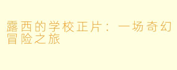 露西的学校正片：一场奇幻冒险之旅