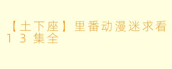 【土下座】里番动漫迷求看13集全