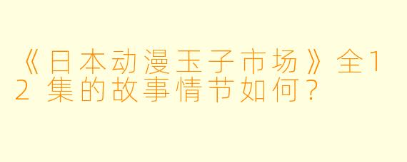 《日本动漫玉子市场》全12集的故事情节如何？