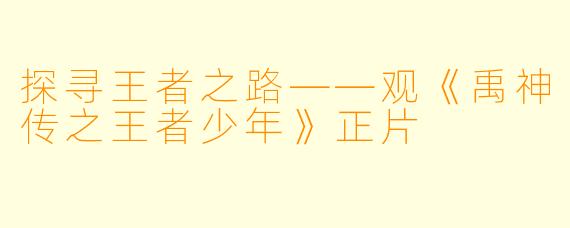 探寻王者之路——观《禹神传之王者少年》正片