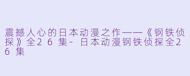 震撼人心的日本动漫之作——《钢铁侦探》全26集-日本动漫钢铁侦探全26集