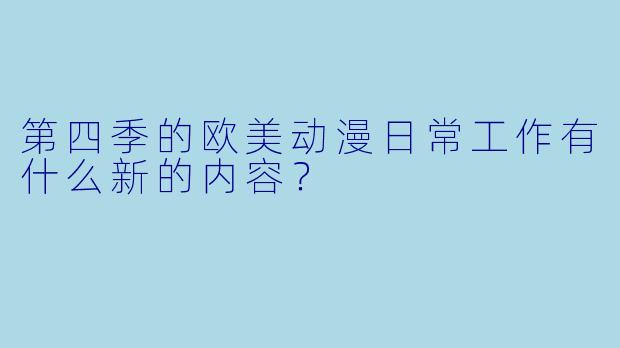 第四季的欧美动漫日常工作有什么新的内容？