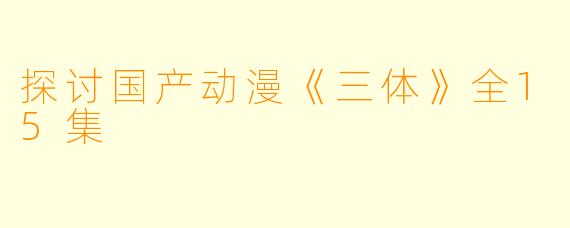 探讨国产动漫《三体》全15集