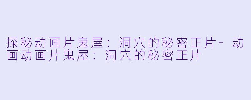 探秘动画片鬼屋：洞穴的秘密正片-动画动画片鬼屋：洞穴的秘密正片
