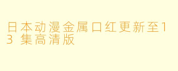 日本动漫金属口红更新至13集高清版