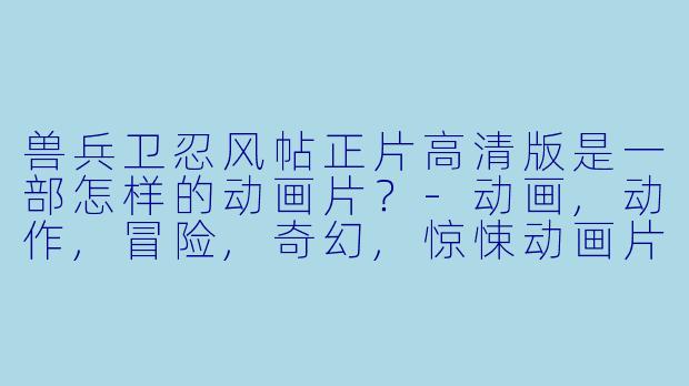 兽兵卫忍风帖正片高清版是一部怎样的动画片？