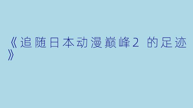 《追随日本动漫巅峰2的足迹》