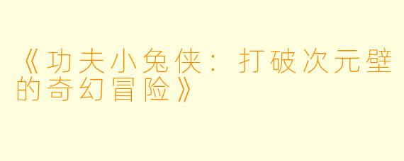 《功夫小兔侠：打破次元壁的奇幻冒险》