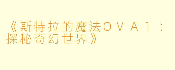 《斯特拉的魔法OVA1：探秘奇幻世界》