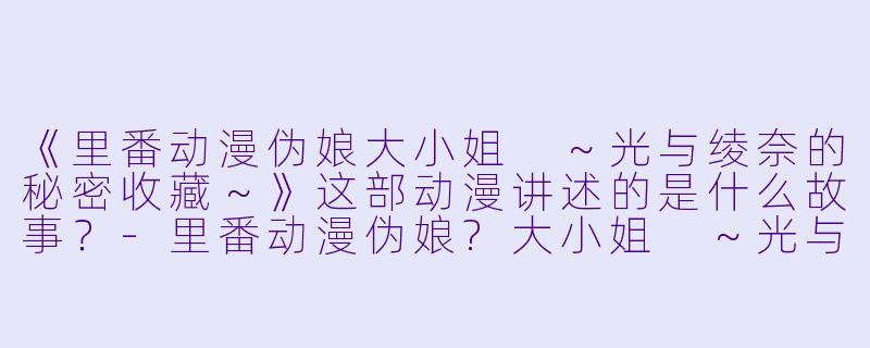 《里番动漫伪娘大小姐 ～光与绫奈的秘密收藏～》这部动漫讲述的是什么故事？