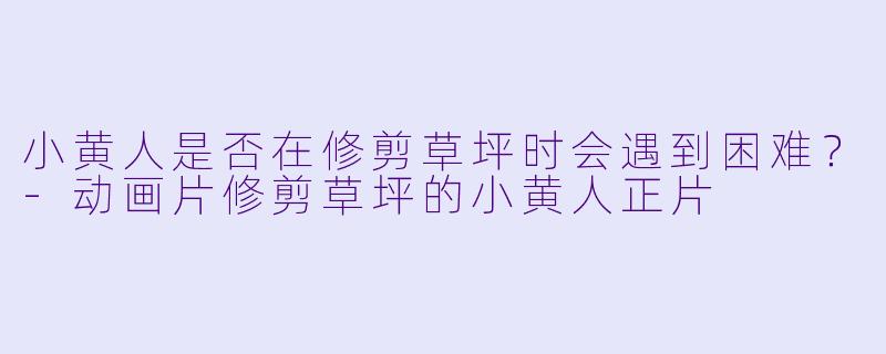 小黄人是否在修剪草坪时会遇到困难？