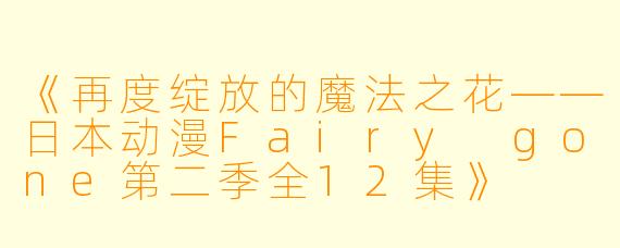 《再度绽放的魔法之花——日本动漫Fairy gone第二季全12集》