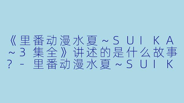 《里番动漫水夏～SUIKA～3集全》讲述的是什么故事？