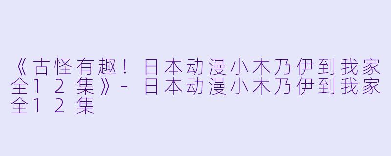 《古怪有趣！日本动漫小木乃伊到我家全12集》-日本动漫小木乃伊到我家全12集