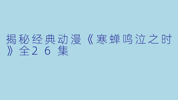 揭秘经典动漫《寒蝉鸣泣之时》全26集