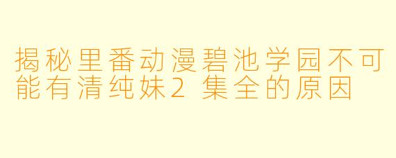 揭秘里番动漫碧池学园不可能有清纯妹2集全的原因