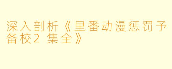 深入剖析《里番动漫惩罚予备校2集全》