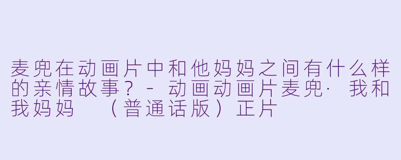 麦兜在动画片中和他妈妈之间有什么样的亲情故事？