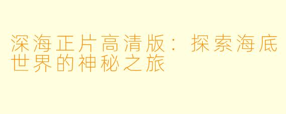 深海正片高清版：探索海底世界的神秘之旅