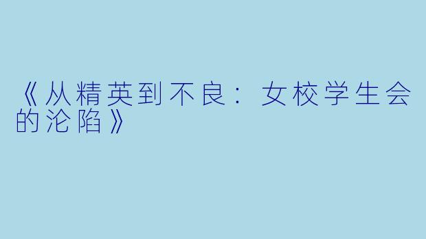 《从精英到不良:女校学生会的沦陷》