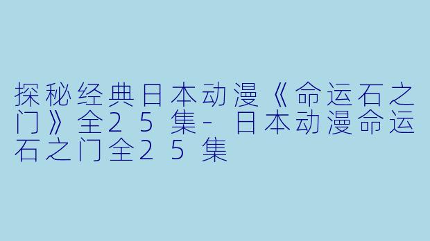 探秘经典日本动漫《命运石之门》全25集-日本动漫命运石之门全25集