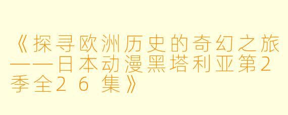 《探寻欧洲历史的奇幻之旅——日本动漫黑塔利亚第2季全26集》