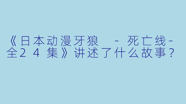 《日本动漫牙狼 -死亡线-全24集》讲述了什么故事？