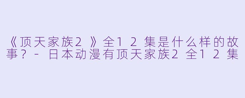 《顶天家族2》全12集是什么样的故事？