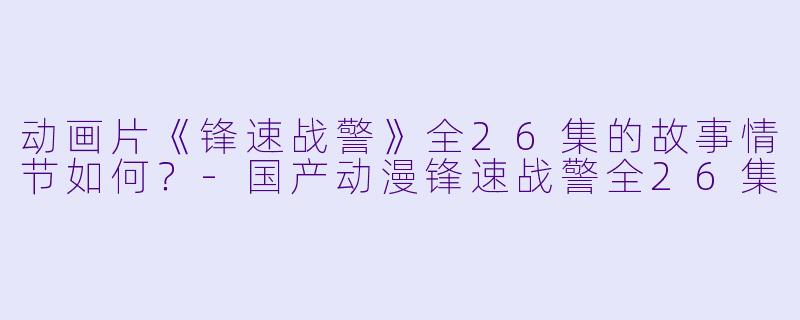 动画片《锋速战警》全26集的故事情节如何?