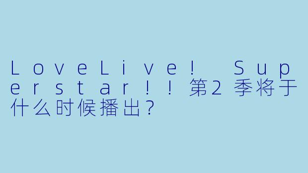 LoveLive! Superstar!!第2季将于什么时候播出?