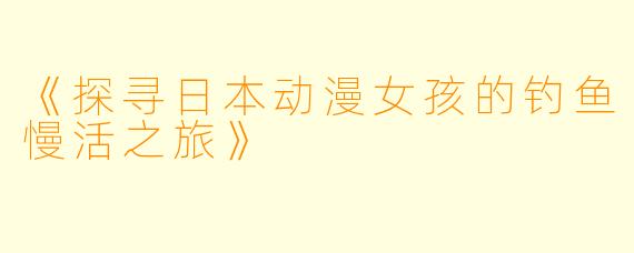 《探寻日本动漫女孩的钓鱼慢活之旅》