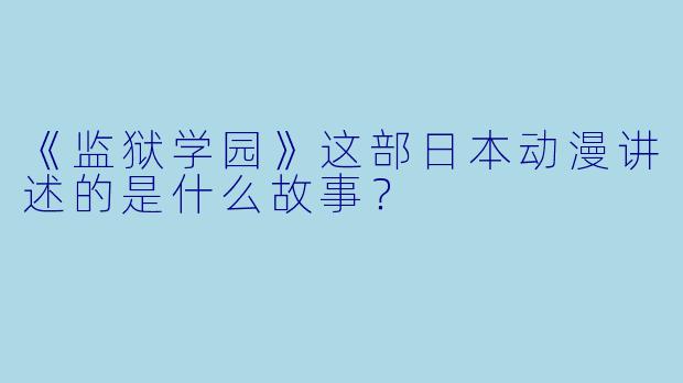 《监狱学园》这部日本动漫讲述的是什么故事?