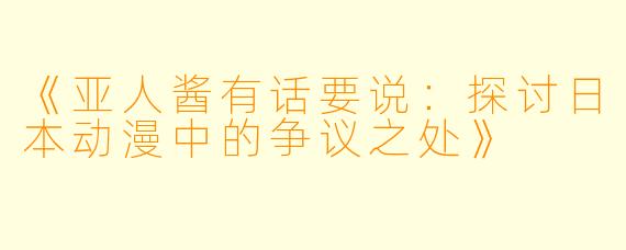 《亚人酱有话要说：探讨日本动漫中的争议之处》