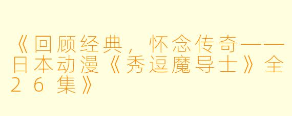 《回顾经典，怀念传奇——日本动漫《秀逗魔导士》全26集》
