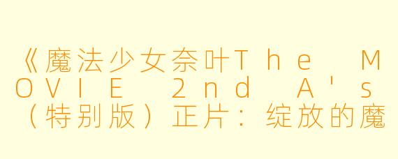 《魔法少女奈叶The MOVIE 2nd A's（特别版）正片：绽放的魔法之美》