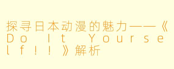 探寻日本动漫的魅力——《Do It Yourself!!》解析