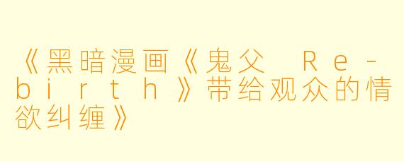 《黑暗漫画《鬼父 Re-birth》带给观众的情欲纠缠》