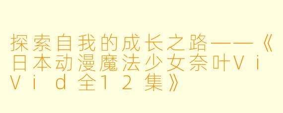 探索自我的成长之路——《日本动漫魔法少女奈叶ViVid全12集》