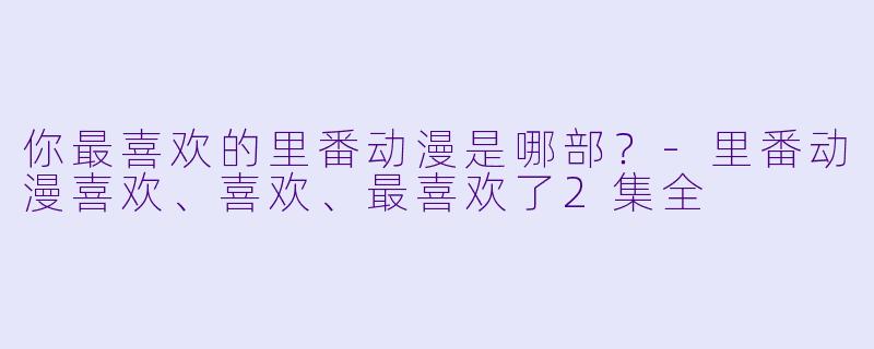 你最喜欢的里番动漫是哪部？