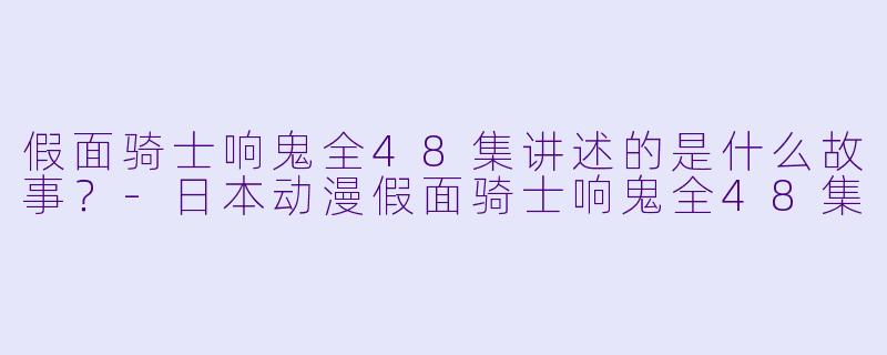 假面骑士响鬼全48集讲述的是什么故事？