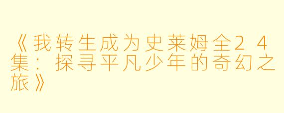《我转生成为史莱姆全24集：探寻平凡少年的奇幻之旅》