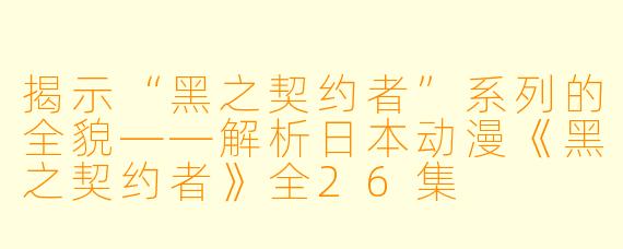 揭示“黑之契约者”系列的全貌——解析日本动漫《黑之契约者》全26集