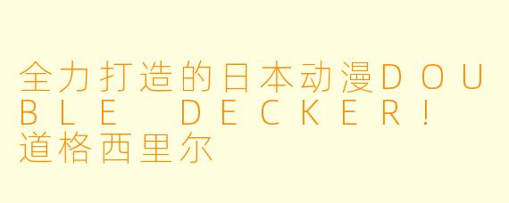 全力打造的日本动漫DOUBLE DECKER! 道格西里尔