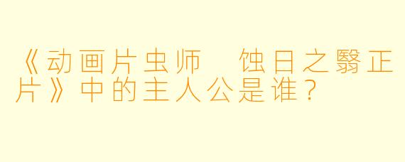 《动画片虫师 蚀日之翳正片》中的主人公是谁？