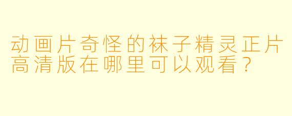 动画片奇怪的袜子精灵正片高清版在哪里可以观看？