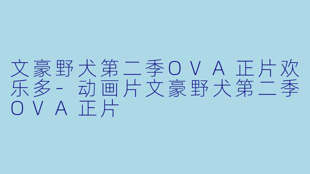 文豪野犬第二季OVA正片欢乐多-动画片文豪野犬第二季OVA正片