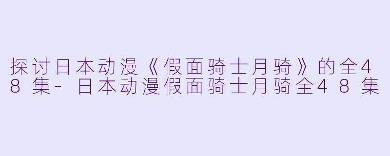 探讨日本动漫《假面骑士月骑》的全48集-日本动漫假面骑士月骑全48集