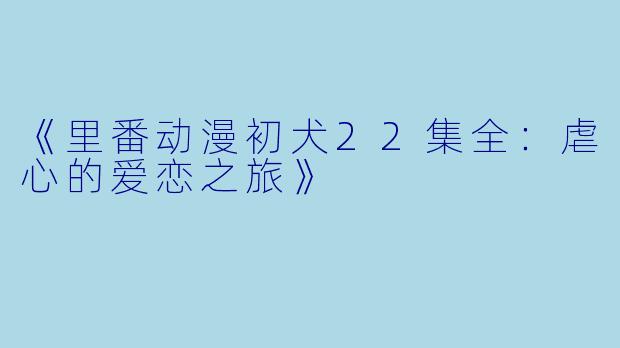 《里番动漫初犬22集全：虐心的爱恋之旅》